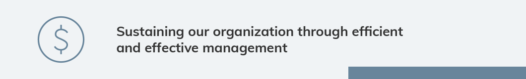 Sustaining our organization through efficient and effective management. We must ensure the organization has the people, tools and technology to continue delivering value and financial strength