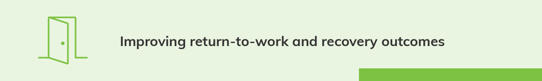 Improving return-to-work and recovery outcomes. People deserve access to leading health-care and rehabilitation services, and safe and lasting return to work
