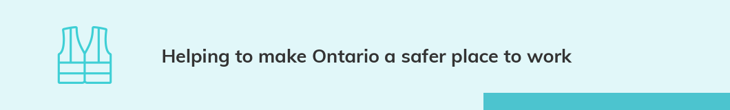 Helping to make Ontario a safer place to work. Ontario should be one of the safest and healthiest places to work