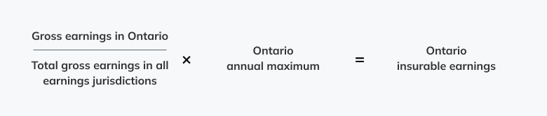 The gross earnings in Ontario are divided by the total gross earnings in all earnings jurisdictions and then multiplied by the Ontario annual maximum insurable earnings for the given year to equal the Ontario insurable earnings.
